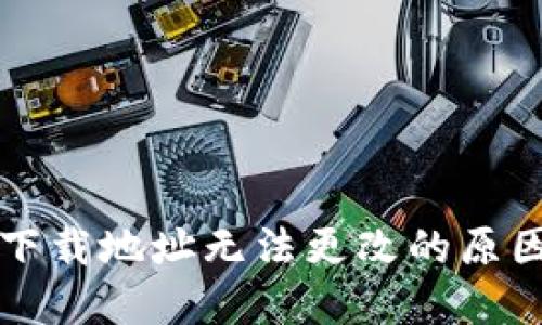 比特派钱包下载地址无法更改的原因及解决方法