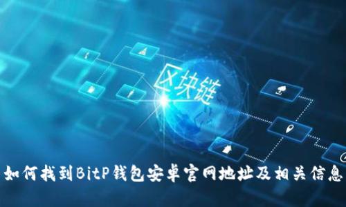 如何找到BitP钱包安卓官网地址及相关信息