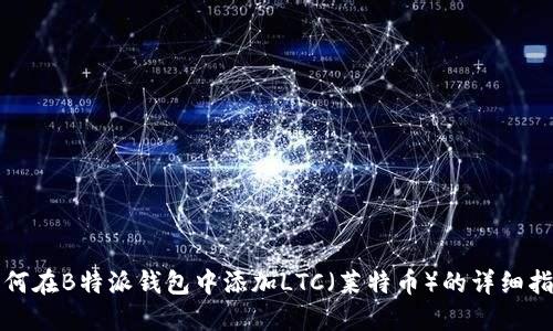 如何在B特派钱包中添加LTC（莱特币）的详细指南