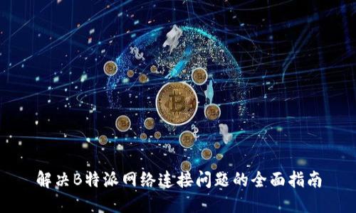 解决B特派网络连接问题的全面指南