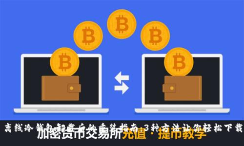 离线冷钱包卸载后的重装指南：3种方法让你轻松下载