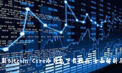 2023年最新Bitcoin Core冷钱包下载指南：全面解析与操作步骤