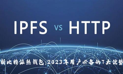 全面解析比特派热钱包：2023年用户必备的7大优势和特点