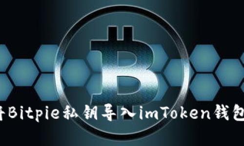 一步步教你如何将Bitpie私钥导入imToken钱包，保证安全和便捷