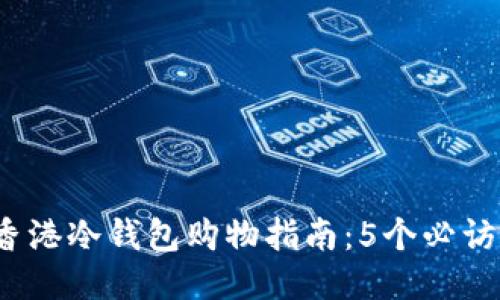 2023年香港冷钱包购物指南：5个必访店铺推荐