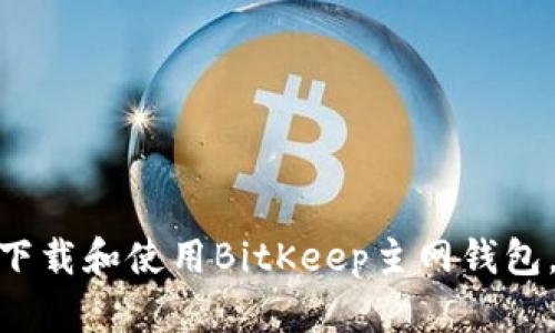 2023年最新指南：如何下载和使用BitKeep主网钱包，支持多种主流数字资产