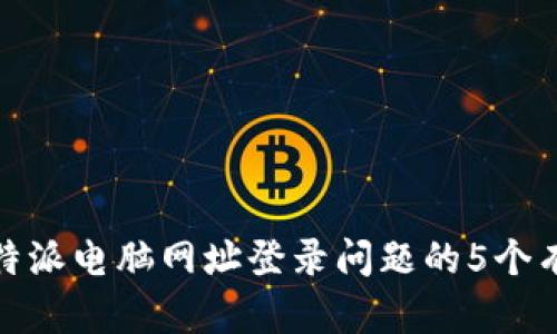 解决比特派电脑网址登录问题的5个有效步骤