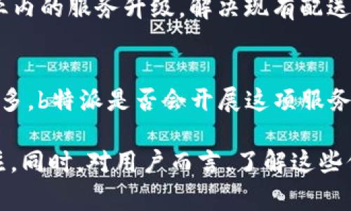 关于“b特派是否支持ETC”这一问题，可能需要从多个角度进行分析。ETC，简称电子不停车收费系统，广泛应用于高速公路等场所，以提高通行效率和减少人力成本。b特派作为一种专门的配送服务，有其独特的商业模式和运作机制。接下来我们将从多个层面深入探讨b特派与ETC的关系。

一、b特派的基本概述
b特派是一种面向城市配送的物流服务，主要为商家和个人提供点对点的配送服务。这种服务的特点在于高效、灵活，能够根据用户需求提供快速的物流解决方案。b特派通过技术系统的支持，实现了实时跟踪、调度和派送等功能，旨在提升用户体验和物流效率。

二、ETC的作用和优势
ETC全称电子不停车收费系统，其核心作用是通过电子技术实现车辆通行的便捷性。安装了ETC设备的车辆在经过收费站时，不需停车缴费，这大大减少了交通拥堵，提高了通行效率。此外，ETC系统还具备记账、统计和管理等功能，方便了车主和收费单位的管理。

三、b特派与ETC的相互关系
在探索b特派是否支持ETC时，首先要明确这两者在业务上是否存在交集。b特派的配送服务一般涉及到城市内的短途运输，而ETC则主要应用于高速公路等长途运输领域。因此，从业务范围来看，b特派与ETC在很多情况下并不直接相关。

然而，如果b特派需要进行长途配送或途经高速公路，那么ETC的应用则显得尤为重要。在这种情况下，b特派可以通过使用ETC提高配送的效率，缩短配送时间，从而提升用户体验。这也使得b特派能够在一定程度上减少因交通费用而带来的物流成本。

四、b特派是否支持ETC及其应用场景
目前，b特派并没有明确宣布全面支持ETC，但是在长途运输服务中，其可以选择使用ETC来提高运作效率。特别是在城市之间的配送中，车辆往往需要经过高速公路，使用ETC可以大大节省时间和费用。

在一些特定情况下，比如大型活动的物流保障、节假日的高峰配送等，b特派的配送车辆若需要长途通行，保障通行效率的需求会促使其更好地运用ETC系统。此外，b特派的运营方也可能会根据市场需求和运输特点来制定相关的收费政策，给予用户以最优体验。

五、市场反馈与发展趋势
用户的反馈往往是改变和提升服务的最佳依据。虽然目前b特派并未全面整合ETC功能，但用户在使用配送服务时开始提出对高效通行的需求。在这种情况下，b特派未来可能会根据市场的变化，将ETC纳入服务体系中，以满足用户日益增长的需求。

随着智能交通的发展和数字化技术的不断创新，未来更多的配送企业有可能会选择与ETC系统进行合作。这样的趋势将推动行业内的服务升级，解决现有配送服务中遇到的瓶颈。

六、总结与展望
综上所述，b特派在当前情况下并未全面支持ETC，但在特定条件下可利用ETC来提高物流效率。随着需求的变化和市场的需求增多，b特派是否会开展这项服务仍然需要进一步的观察。结合市场反馈和技术发展，未来b特派可能会考虑整合ETC，以提升其整体服务质量和市场竞争力。

总的来说，ETC的应用不仅可以提高交通效率，还能在一定程度上推动行业的发展，因此，b特派对于ETC的态度值得我们继续关注。同时，对用户而言，了解这些信息将有助于更好地选择和使用物流配送服务。