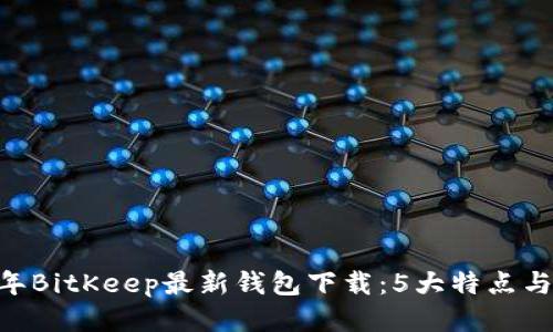 sid2023年BitKeep最新钱包下载：5大特点与使用技巧