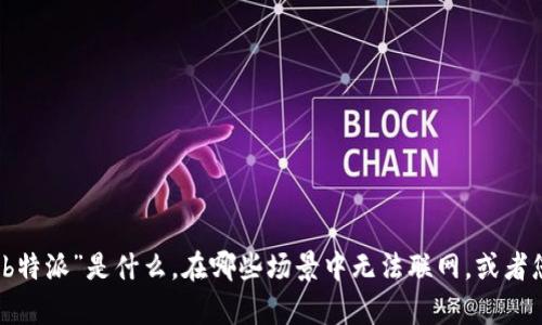 似乎您提到的“b特派”可能是一个特定的产品或服务，但我对此没有具体的了解。如果您能够提供更详细的信息，比如“b特派”是什么，在哪些场景中无法联网，或者您希望解决什么样的问题，我将能够更好地为您提供帮助。您可以告诉我更多相关背景信息或者所需的信息类型。谢谢！