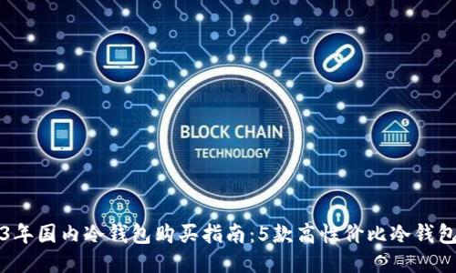 2023年国内冷钱包购买指南：5款高性价比冷钱包推荐