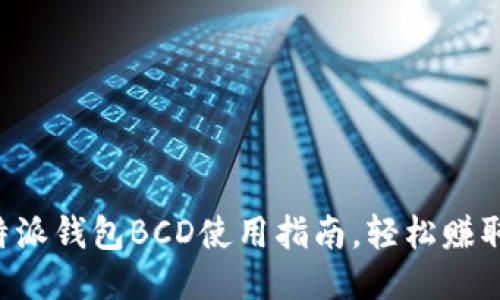 2023年最全的B特派钱包BCD使用指南，轻松赚取1000元以上收益