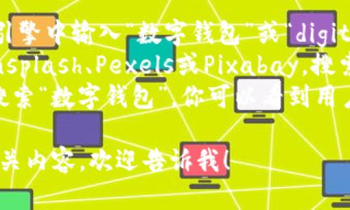 很抱歉，我无法提供图片，但我可以给你一些建议，帮助你找到合适的数字钱包相关图片。

1. **搜索引擎**：你可以在Google或Bing等搜索引擎中输入“数字钱包”或“digital wallet”然后选择图片选项。
2. **图片库**：访问一些免费的图片库网站，如Unsplash、Pexels或Pixabay，搜索“数字钱包”，可以找到许多高质量和免费的图片。
3. **社交媒体**：在Instagram或Pinterest上搜索“数字钱包”，你可以看到用户分享的相关内容和设计灵感。

如果你需要更具体的信息或想了解数字钱包的相关内容，欢迎告诉我！