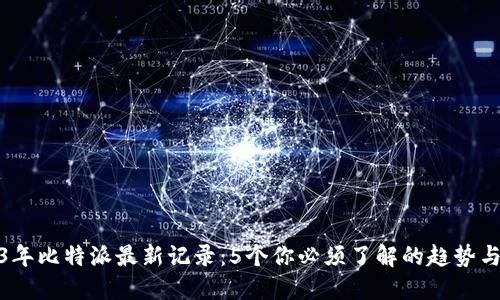 2023年比特派最新记录：5个你必须了解的趋势与数据