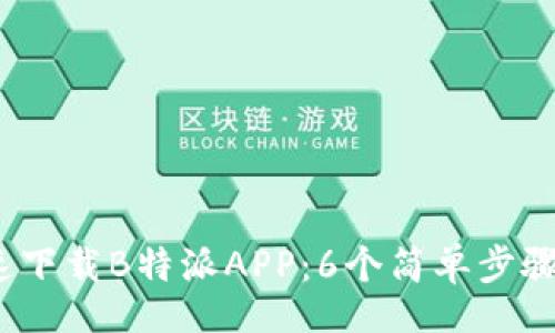 jiaotai  
2023年如何快速下载B特派APP：6个简单步骤和常见问题解答