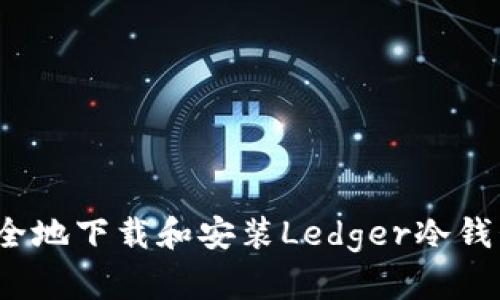2023年最新：如何快速安全地下载和安装Ledger冷钱包，打造你的数字资产堡垒