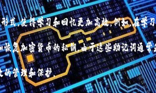 助记词是用于帮助记忆和回忆信息的词语、短语或句子的集合。它通过将复杂或抽象的信息转化为简单、易于记忆的形式，使得学习和回忆更加高效。例如，在学习历史事件时，学生可能会用某个容易记忆的短语来代表一系列重要的年份或事件，这样可以更方便地在考试中回忆。

在某些领域，如密码学和区块链技术，助记词则有着特殊的用途。它们通常是由一组随机生成的单词组成，用于生成和恢复加密货币的私钥。由于这些助记词通常是短小而富有特征的词，用户可以相对轻松地记住它们，而无需记忆复杂的密码字符串。

综上所述，助记词是一种强大的记忆工具，既可以用于学习和教育，也可以用于安全领域，以便于人们对信息进行高效的管理和保护。