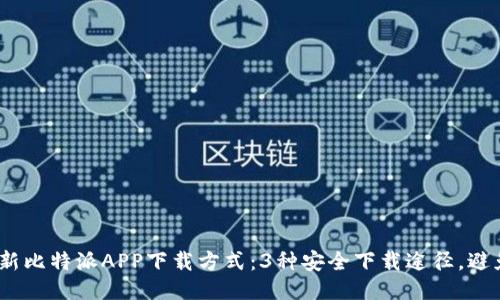 2023年最新比特派APP下载方式：3种安全下载途径，避免下载风险