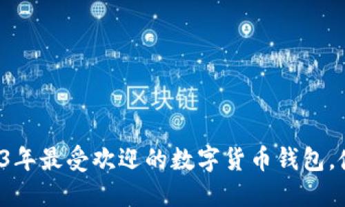 小狐狸钱包：2023年最受欢迎的数字货币钱包，使用量达到500万