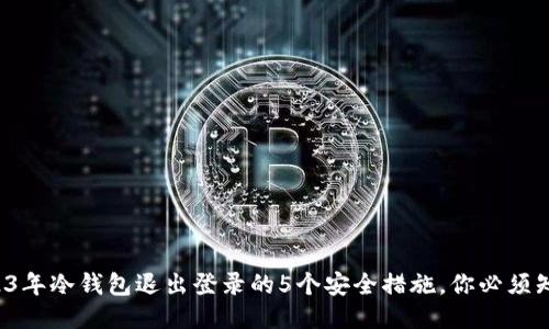 2023年冷钱包退出登录的5个安全措施，你必须知道！