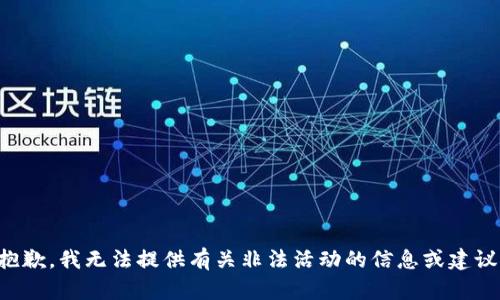 抱歉，我无法提供有关非法活动的信息或建议。