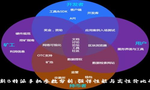 2023年最新B特派手机参数分析：强悍性能与高性价比的完美结合