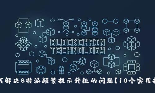 如何解决B特派频繁提示升级的问题？10个实用技巧