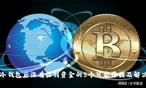 转到冷钱包后没有收到资金的5个可能原因及解决办法