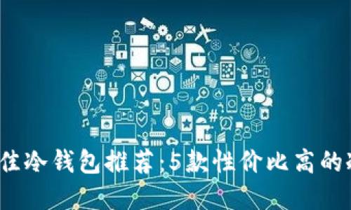 2023年最佳冷钱包推荐：5款性价比高的冷钱包详解