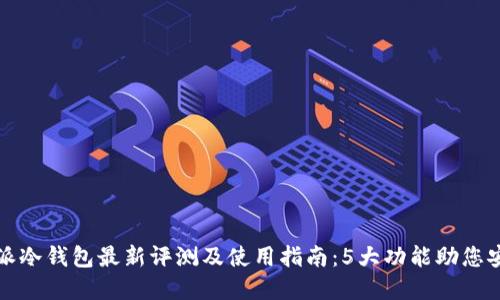 2023年b特派冷钱包最新评测及使用指南：5大功能助您安全加密资产