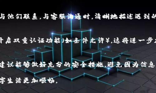 恢复B特派账户的完整指南：5个详细步骤助你轻松解决问题

账户恢复, B特派, 忘记密码, 客服支持/guanjianci

了解B特派账户的重要性
B特派账户是用户进行多种交易和支付活动的重要工具，作为现代社会中数字支付的一部分，它承载着个人和企业的资金流动。由于其重要性，用户往往会因为各种原因而需要恢复账户，比如忘记密码、账户被锁定或信息丢失等。在这种情况下，了解如何正确恢复账户就显得尤为重要。

第一步：确认你的身份
恢复账户的第一步涉及身份验证。平台通常会要求用户确认信息，以确保账户安全。这可能包括但不限于：提供注册时使用的手机号码、电子邮件地址或其他相关信息。确保这些信息准确无误，以便顺利通过身份验证。

第二步：重设密码
如果你忘记了登录密码，通常可以通过“忘记密码”功能来重设密码。在B特派登录界面，找到并点击“忘记密码”选项。接下来，会要求输入与账户绑定的电子邮件或手机号码，系统将向你发送重置密码的链接或验证码。确保你能访问相关的邮箱或手机，遵循指示完成密码重设。

第三步：检查账号状态
如果你无法通过密码重置恢复账户，可能是因为账户状态异常。这种情况可以通过联系客服来解决。在与客服沟通时，准备好提供你的个人信息以及账户的相关细节，以帮助他们快速定位问题。客服将会告知你当前账户的状态，是否需要进一步的身份验证或者其他操作。

第四步：通过客户服务解决问题
如果前面的步骤都未能解决问题，建议通过客服渠道寻求帮助。可以通过官方网站上的客服热线、在线聊天或电子邮件与他们联系。与客服沟通时，清晰地描述遇到的问题，提供你的账户信息和相关的操作步骤。客服通常会根据你的信息进行详细的审查，提供针对性的解决方案。

第五步：保护你的账户安全
账户恢复后，进行一番安全检查是至关重要的。确保你的账户信息和密码是安全的，不易被他人猜测。定期更改密码，并开启双重认证功能（如条件允许）。这将进一步加强账户的安全性，防止不必要的损失。

总结与预防措施
账户恢复虽然有时可能令用户感到沮丧，但只要按照上述步骤，便可以顺利找回自己的B特派账户。用户在日常使用中，建议能够做好充分的安全措施，避免因为信息泄露等意外情况导致账户被锁定。确保绑定的联系方式始终是最新的，以便在遇到问题时能够及时获得帮助。

通过合理的管理与使用，B特派账户可以为用户提供安全、便捷的服务。希望这篇指南能帮助到更多的用户，让大家的数字生活更加顺畅。