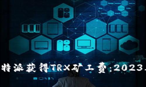 如何通过B特派获得TRX矿工费：2023年实用指南