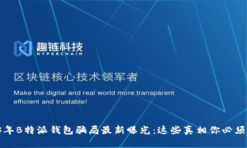 2023年B特派钱包骗局最新曝光：这些真相你必须知道！