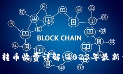 B特派钱包转币收费详解：2023年最新费用和政策