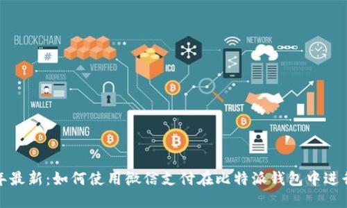 2023年最新：如何使用微信支付在比特派钱包中进行交易？