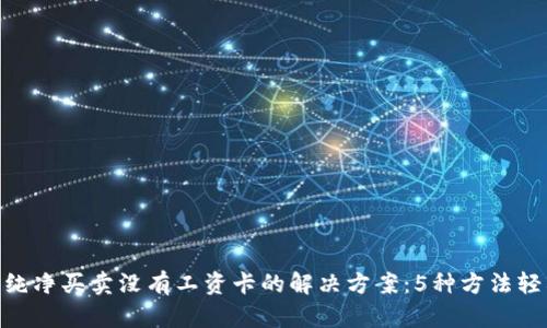 Bitpie纯净买卖没有工资卡的解决方案：5种方法轻松应对