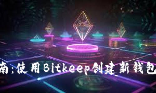 2023年最新指南：使用Bitkeep创建新钱包的5个简单步骤