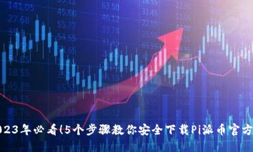 2023年必看！5个步骤教你安全下载Pi派币官方版