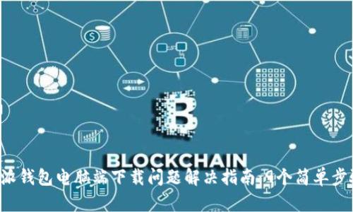 2023年B特派钱包电脑端下载问题解决指南：9个简单步骤，轻松搞定