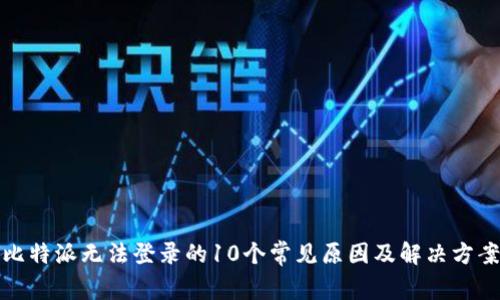 比特派无法登录的10个常见原因及解决方案