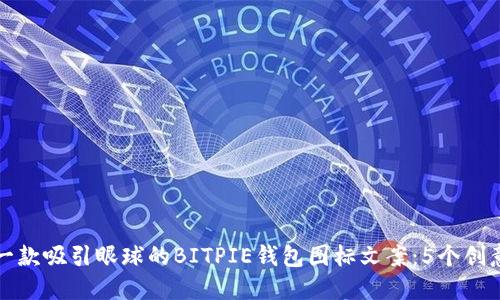 设计一款吸引眼球的BITPIE钱包图标文案：5个创意方案