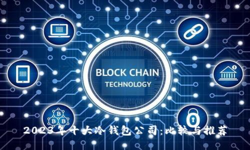 2023年十大冷钱包公司：比较与推荐