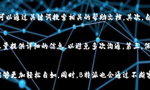    B特派客服：获取帮助的5种有效方式  / 

 guanjianci  B特派, 客服, 联系方式, 在线支持  /guanjianci 

了解B特派的客服入口
B特派作为一个广受欢迎的服务平台，提供了多种方式供用户联系客服。在解决问题的过程中，选择合适的联系方式能够有效提高效率。一方面，客服团队能够快速解答用户的疑惑，另一方面，也能让用户在使用平台时感觉到更加贴心的服务。

在线客服的优势
使用在线客服是联系B特派的一种非常便捷的方式。在B特派的官方网站上，用户可以轻松找到在线客服的入口。通常，网站右下角会有一个聊天窗口，用户点击后就能与客服人员进行实时对话。这种方式不仅响应迅速，而且在交流上非常灵活，用户可以即时获得反馈。

电话客服的理想选择
除了在线客服，B特派还提供电话客服，适合那些喜欢直接沟通的用户。拨打客服电话，可以让用户通过语音直接与客服代表沟通，有时比打字更为简单有效。对于急需解决的问题，这可能是最快速的方法。在拨打电话时，要注意服务时间，以确保能够顺利接通。

电子邮件的长期支持
如果遇到较为复杂的问题，而在线客服或者电话客服无法解决，这时通过电子邮件联系客服可能是更好的选择。用户可以详细描述自己的问题，并附上相关的截图或文件，以便客服能更好地理解情况。这种方式的缺点是响应时间较长，但在处理复杂问题时却是比较有效的途径。

社交媒体的便捷沟通
在现代社会，社交媒体的影响力已变得愈发重要。B特派在多个社交媒体平台上都有官方账号，用户可以通过私信或者评论的方式与客服团队进行联系。这种方式不仅方便，还能通过互动的形式获得更多的帮助，用户还有可能见到其他用户的经验分享。

自助服务中心的有效性
B特派还建立了一个自助服务中心，在这里用户可以找到常见问题的解答和使用指导。这个自助服务平台通常涵盖了大部分用户所遇到的问题，包括账户设置、订单查询和支付方式等。首先，用户可以通过关键词搜索相关的帮助文档，其次，自助服务中心也为用户提供了视频教程和图文说明，提升了用户的自主服务能力。

联系客服时的注意事项
在联系客服的过程中，有几个小提示可以帮助用户提升效率。首先，在联系之前，准备好相关的信息，比如订单号或账户信息，这样能够更快帮助客服人员定位问题。其次，清晰地描述自己的问题，尽量提供详细的信息，以避免多次沟通。第三，保持耐心，有时客服可能面临较多的咨询请求，等待是难免的情况。在这样的情况下，可以适时查看其他自助服务资源，以便自我解决部分问题。

总结与建议
跟B特派的客服保持良好的沟通是用户体验中非常重要的一环。无论选择哪一种联系客服方式，关键在于关注问题的紧急程度，明智选择最合适的途径。当用户掌握了这些方法后，在需要帮助时能够更加轻松自如。同时，B特派也会通过不断客服渠道，为用户提供更好的服务保障。无论是在线聊天、电话联系、电子邮件、社交媒体，还是自助服务中心，用户都能找到适合自己的方式，确保在使用服务过程中，任何问题都可以得到及时解决。