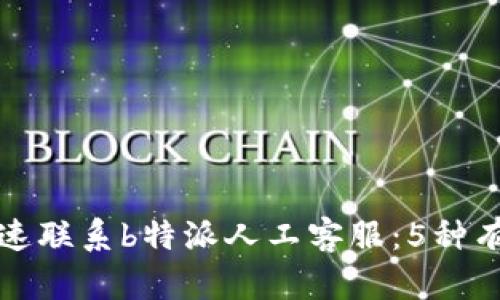 如何快速联系b特派人工客服：5种有效方式