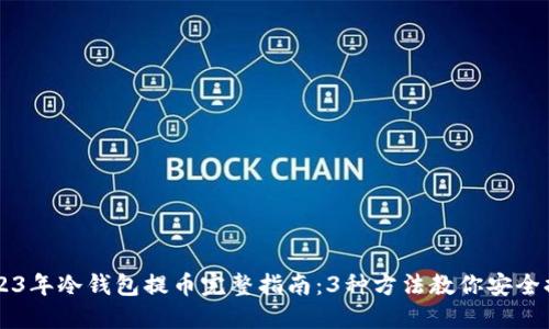 2023年冷钱包提币完整指南：3种方法教你安全提币