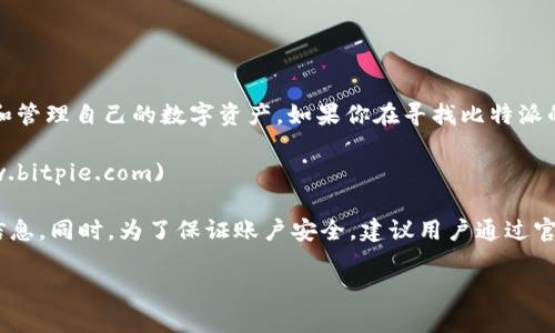 比特派是一款知名的数字货币钱包，用户可以通过它安全地存储和管理自己的数字资产。如果你在寻找比特派的官方网站网址，直接访问以下链接可以获取准确的信息：

**比特派官网网址**: [https://www.bitpie.com](https://www.bitpie.com)

在官网上，你可以找到比特派的下载链接、用户指南、最新动态等信息。同时，为了保证账户安全，建议用户通过官网或官方渠道下载应用程序，避免使用第三方来源以防安全风险。

希望这些信息能帮助到你！如果你有其他问题，欢迎继续提问。