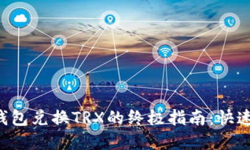 2023年使用IM钱包兑换TRX的终极指南：快速入门与实用技巧