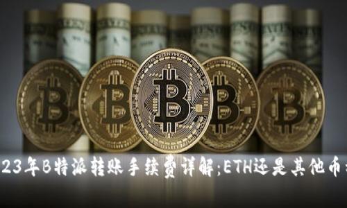 2023年B特派转账手续费详解：ETH还是其他币种？