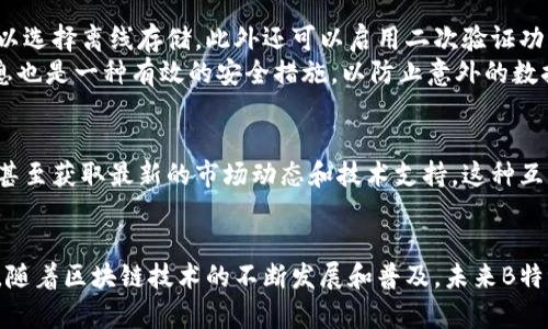 特派（B特派）是什么币的钱包？详细解析与使用指南

特派, B特派, 数字货币钱包, 区块链/guanjianci

什么是B特派钱包？
B特派钱包是专为特派币（通常与区块链技术相结合的一种数字货币）设计的一款数字货币钱包。数字钱包的主要功能是存储、管理和交易数字货币。与传统的银行账户不同，数字钱包使用区块链技术，确保交易的安全性和透明性。

B特派钱包的特点
B特派钱包拥有多个优点，使其在市场中脱颖而出。首先，它提供了相对安全的存储环境，用户的私钥和资产通过加密技术进行保护，防止黑客攻击和资产丢失。此外，B特派钱包界面友好，用户体验良好，即使是新手用户也可以轻松上手操作。
第二，B特派钱包支持多币种交易。除了特派币，用户还可以在同一平台上管理其他数字货币，方便快捷。对于投资者来说，这极大地提高了资产管理的便利性。

如何创建B特派钱包？
创建B特派钱包的过程相对简单。用户需要访问B特派官方网站或下载其手机应用，根据系统的提示进行注册。在注册过程中，用户需提供一些基本信息，如电子邮箱、手机号码等。完成注册后，用户将获得一个唯一的钱包地址和私钥。

转账与接收数字货币
B特派钱包的转账功能让用户能够轻松发送和接收数字货币。发送时，用户只需输入对方的钱包地址、转账金额，并确认相关信息，随后点击发送即可。对于接收，用户只需将自己的钱包地址告知对方，对方完成转账后，资产将直接进入用户的B特派钱包。
在转账过程中，一般会涉及到网络手续费，这是交易在区块链上成功的必需成本。因此，用户在操作时需要合理选择时间，以便在费用较低时进行交易。

安全性如何保障？
数字货币交易的安全性是用户最为关注的一环。B特派钱包通过多种方式来保障用户资产的安全。例如，用户的私钥可以选择离线存储，此外还可以启用二次验证功能。在遇到可疑活动时，系统会自动提醒用户，保护用户的数字资产。
为了进一步保护安全，用户在使用B特派钱包时，建议定期更改密码，避免使用过于简单的密码。同时，定期备份钱包信息也是一种有效的安全措施，以防止意外的数据丢失。

B特派钱包的社区支持
B特派钱包的发展离不开活跃的社区支持。用户可以通过官方论坛或者社交媒体与其他用户交流经验，分享使用心得，甚至获取最新的市场动态和技术支持。这种互动不仅增强了用户的归属感，也为B特派钱包的改进和发展提供了宝贵的用户反馈。

总结与展望
B特派钱包作为一个新兴的数字货币钱包，凭借其安全性、便捷性和良好的用户体验，正逐渐获得越来越多用户的青睐。随着区块链技术的不断发展和普及，未来B特派钱包在数字货币市场中的地位将更加稳固。用户在选择数字货币钱包时，不妨试试B特派，或许会有意想不到的收获。