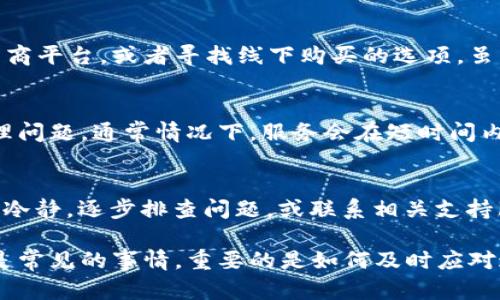 在面对“B特派暂时不能购买”这样的提示时，不少用户会感到困惑和不安。不管是什么原因导致了这一状况，了解应对策略总会有所帮助。在这里，我们将为你提供多个可能的解决方案和建议，帮助你更好地处理这一问题。

查看网络连接和设备设置
首先，确保你的网络连接正常。在移动数据或Wi-Fi不稳定的情况下，应用程序可能无法正常运行，导致无法完成购买。如果你正在使用手机，试试切换到另一个网络，比如从Wi-Fi切换到数据网络，或者相反。

此外，重启你的设备往往能解决许多小问题。关闭应用后，重启你的手机或电脑，然后重新打开应用，尝试再次进行购买。

检查APP更新情况
有时候，软件的旧版本可能会出现兼容问题，导致一些功能无法正常使用。确保你的B特派应用是最新版本。在应用商店查看是否有可用的更新，并及时下载安装最新版本。

清除应用缓存和数据
使用手机的用户可以尝试清除应用的缓存和数据。在设置中找到B特派应用，选择“清除缓存”和“清除数据”。这将帮助你重置应用状态，有助于解决由于缓存导致的各种问题。

确认支付信息的正确性
在尝试进行购买时，确保你的支付信息是正确的。错误的银行卡号、过期的支付方式或不足的余额都可能导致购买失败。检查你的支付方式，确保一切无误。

联系客服寻求帮助
如果你经过尝试仍然无法解决问题，可以尝试联系B特派的客服团队。他们通常能够提供具体的解决方案，并可能告知你关于服务暂停的原因。例如，有时由于系统维护或升级，某些功能可能会暂时不可用。通过客服渠道获取及时的信息，可以有效减少不必要的焦虑。

留意平台公告和社交媒体
很多时候，服务暂停或者问题会在官方平台上发布公告或在社交媒体上更新。关注B特派的官方网站或官方社交媒体账号，获取第一手的信息。如果当前是一个大规模的技术问题，开发团队一般会在此进行更新。

考虑使用备选方案
如果B特派暂时无法使用，而你又需要立即进行购买，可以考虑一些替代方案。这可能包括使用其他类似的服务、电商平台，或者寻找线下购买的选项。虽然这不是最佳解决方案，但在紧急情况下，确保你能够满足自己的需求是最重要的。

耐心等待服务恢复
有时，问题可能是系统内部的故障导致的，服务团队需要一定的时间来解决。在这种情况下，给他们一些时间来处理问题，通常情况下，服务会在短时间内恢复。

总结
面对“B特派暂时不能购买”的情况，虽然可能会带来不便，但通过以上讨论的多种方式，我们可以有效地应对。保持冷静，逐步排查问题，或联系相关支持服务，以便尽快解决问题。

希望以上的建议能够为你带来帮助，不论是在短期内解决问题，还是在未来避免类似情况的发生。记住，技术故障是常见的事情，重要的是如何及时应对这些问题，让我们的购物体验回归正常。